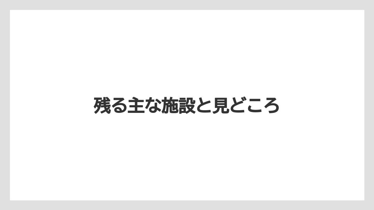 残る主な施設と見どころ