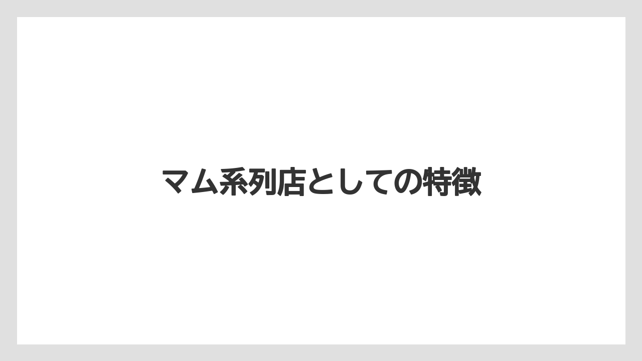 マム系列店としての特徴