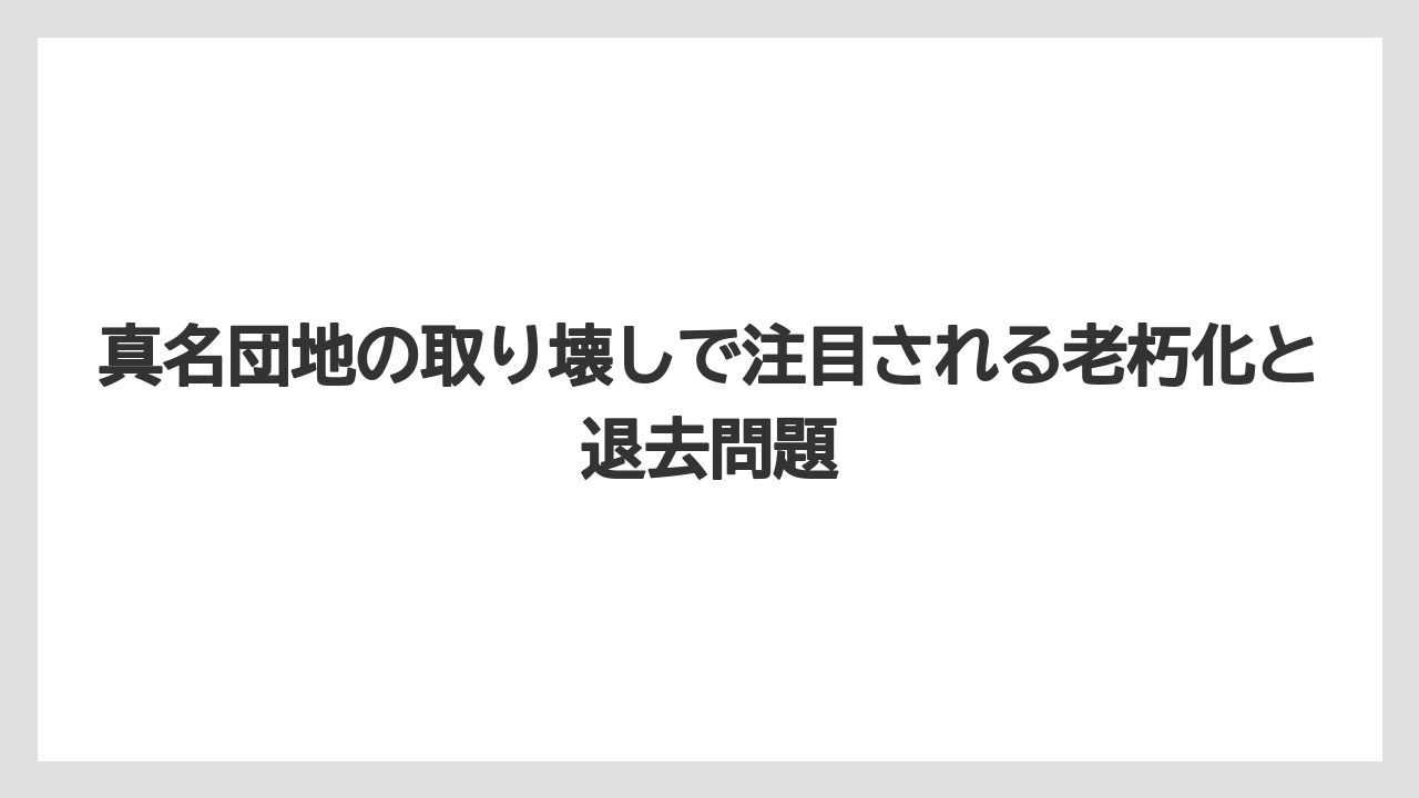 真名団地の取り壊しで注目される老朽化と退去問題