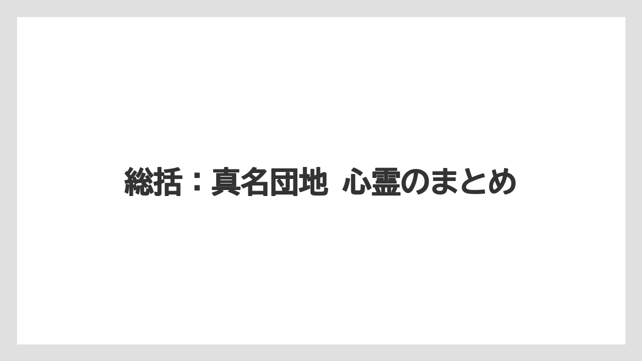 総括：真名団地 心霊のまとめ