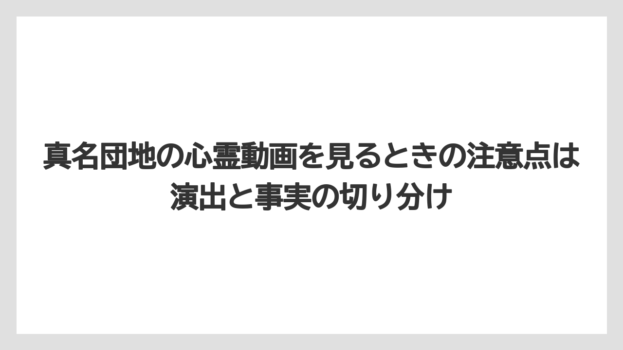 真名団地の心霊動画を見るときの注意点は演出と事実の切り分け
