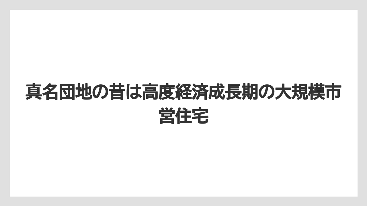 真名団地の昔は高度経済成長期の大規模市営住宅