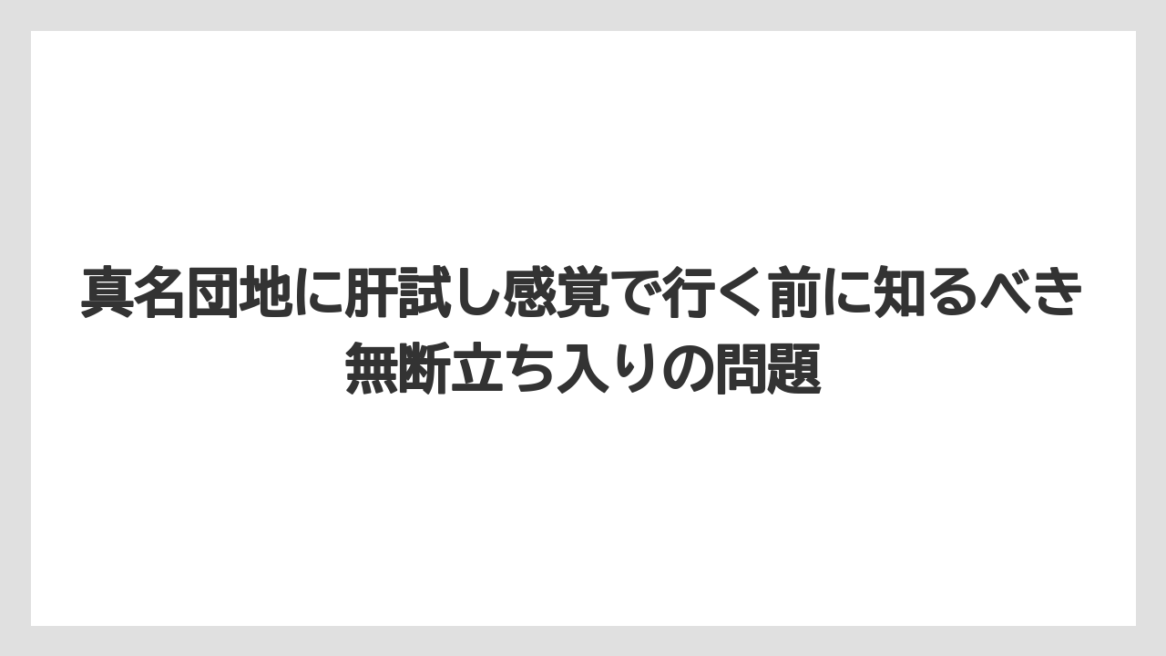 真名団地に肝試し感覚で行く前に知るべき無断立ち入りの問題