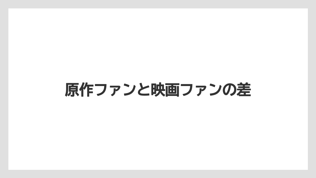 原作ファンと映画ファンの差