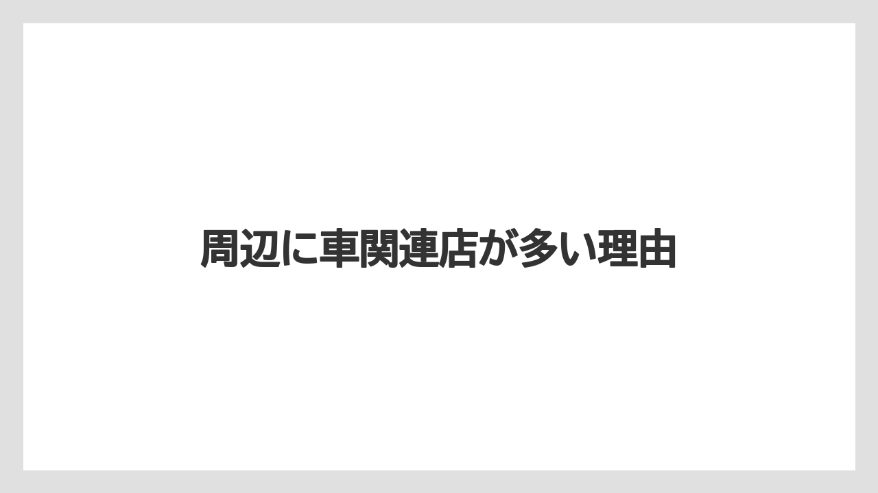 周辺に車関連店が多い理由