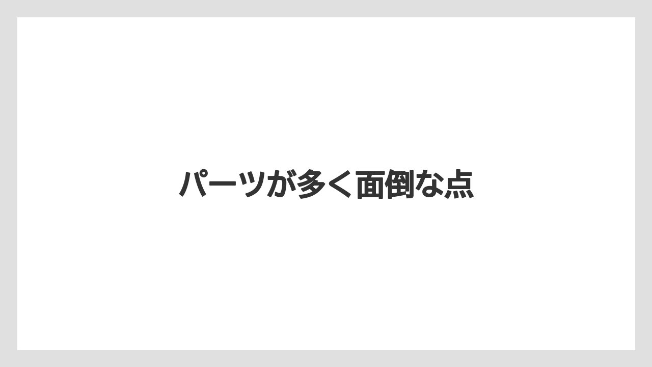 パーツが多く面倒な点