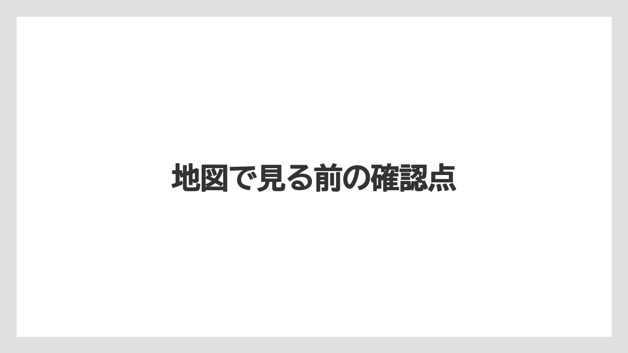地図で見る前の確認点