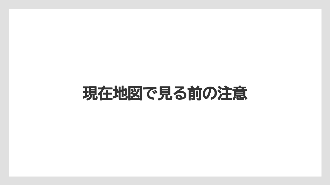 現在地図で見る前の注意