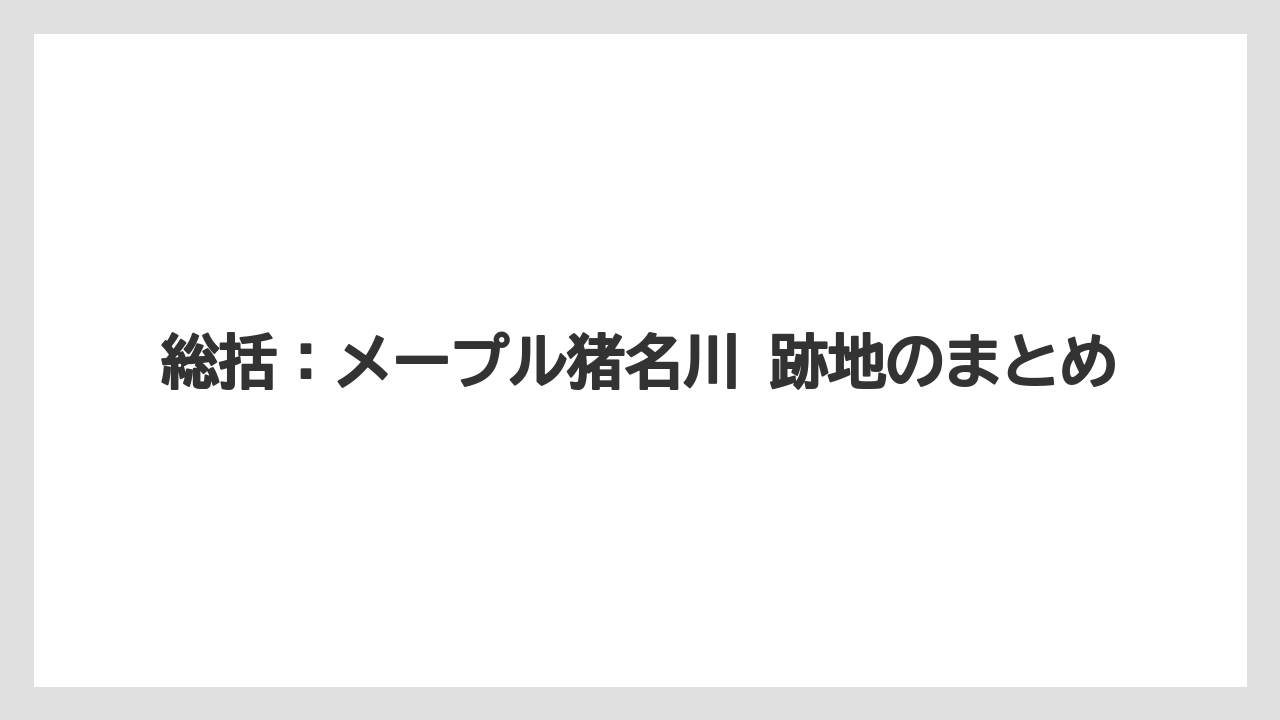 総括：メープル猪名川 跡地のまとめ
