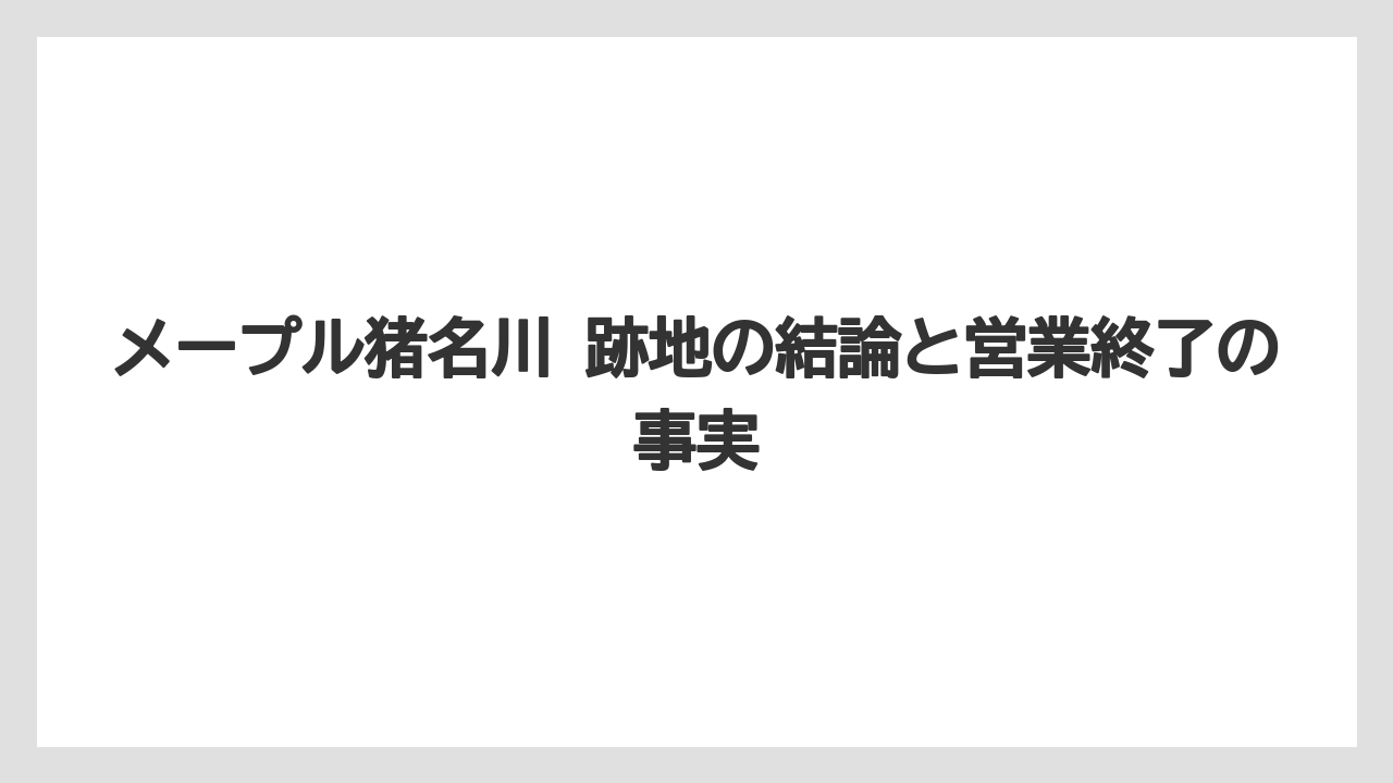 メープル猪名川 跡地の結論と営業終了の事実