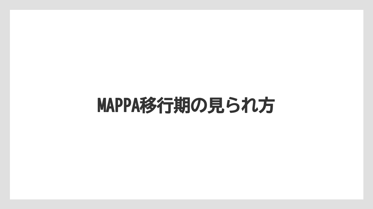 MAPPA移行期の見られ方