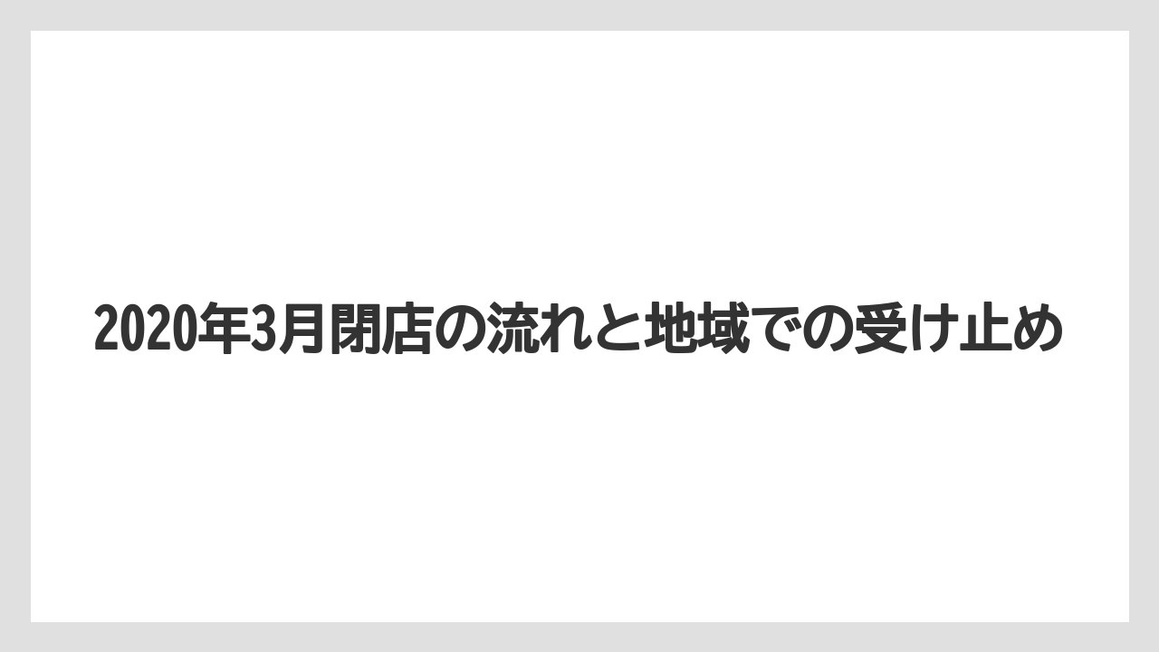 2020年3月閉店の流れと地域での受け止め