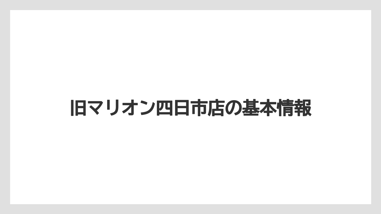 旧マリオン四日市店の基本情報