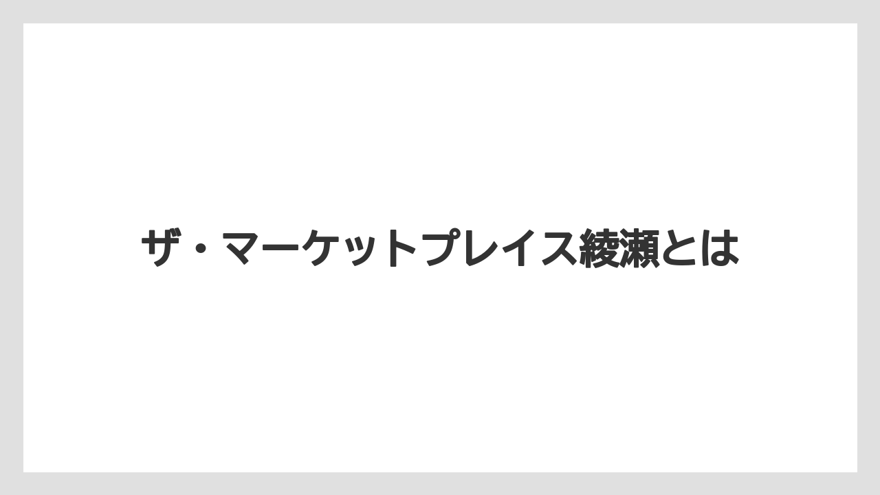 ザ・マーケットプレイス綾瀬とは