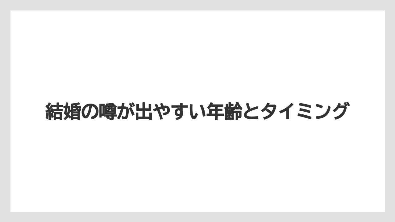 結婚の噂が出やすい年齢とタイミング