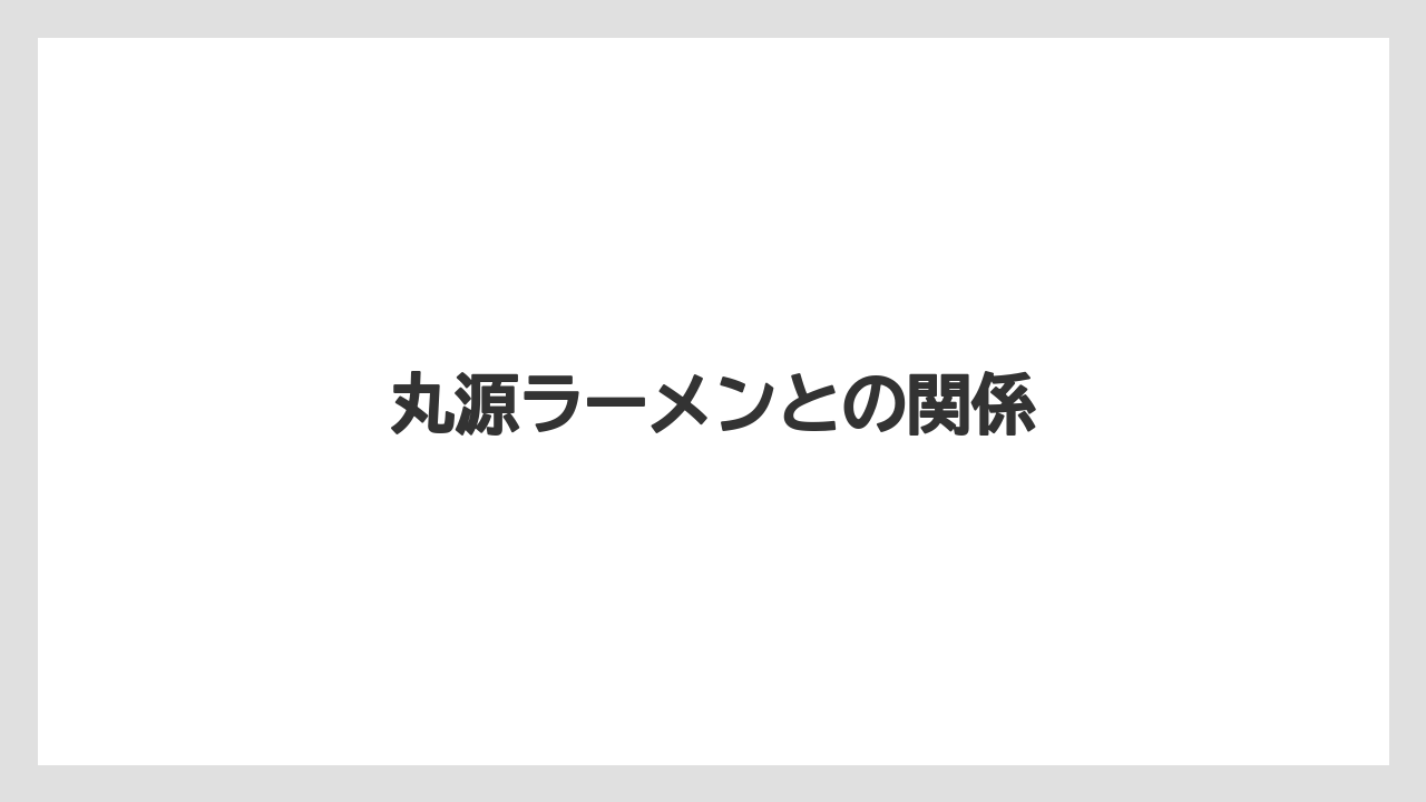 丸源ラーメンとの関係