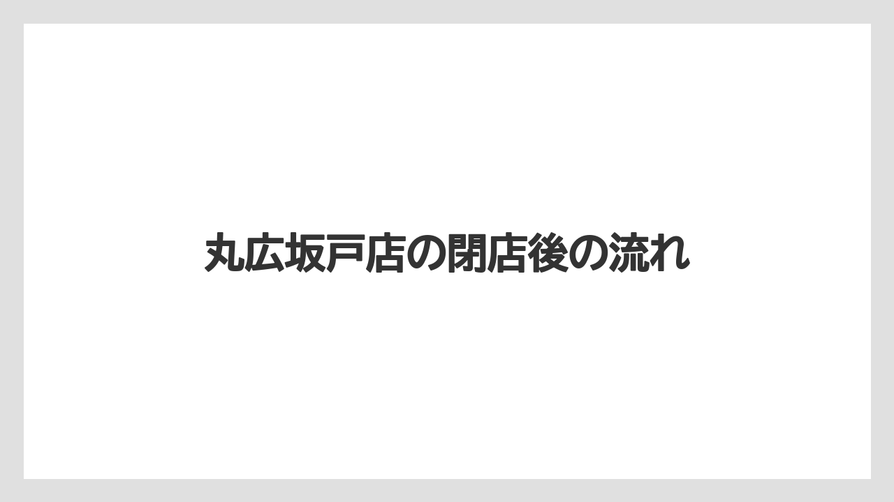 丸広坂戸店の閉店後の流れ