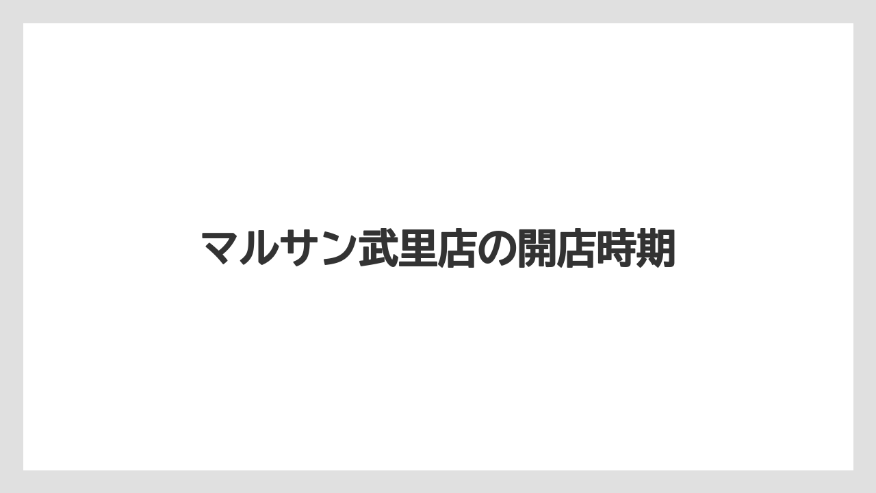 マルサン武里店の開店時期