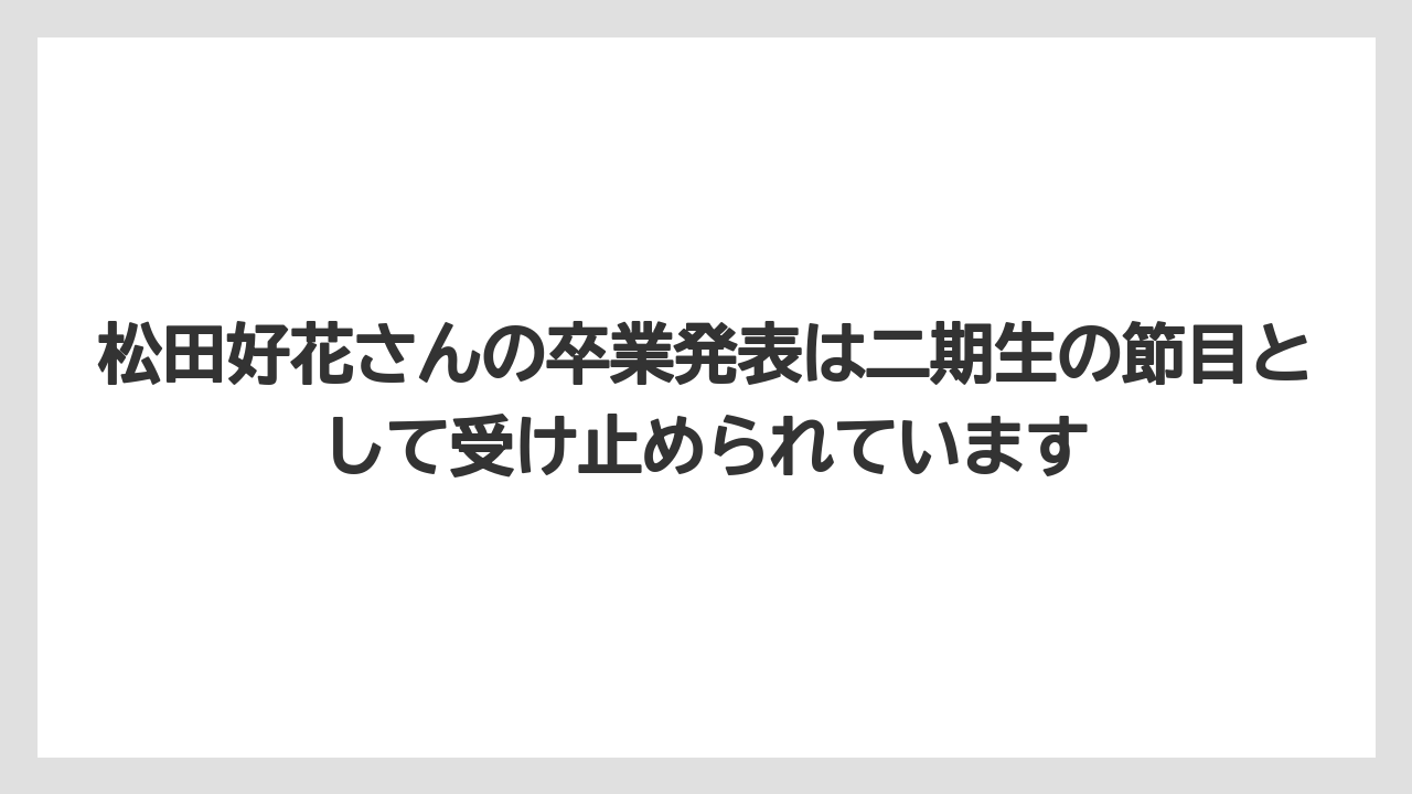 松田好花さんの卒業発表は二期生の節目として受け止められています