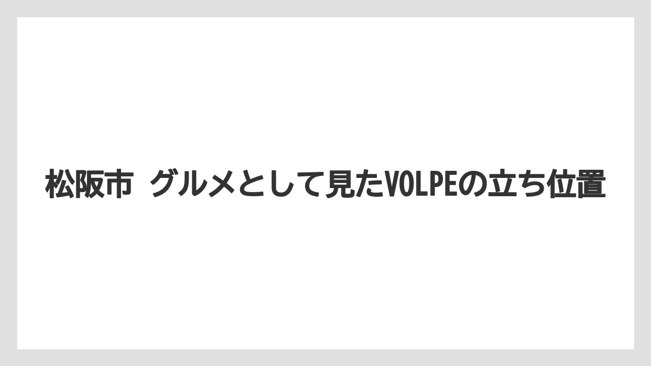 松阪市 グルメとして見たVOLPEの立ち位置