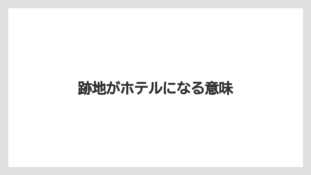 跡地がホテルになる意味