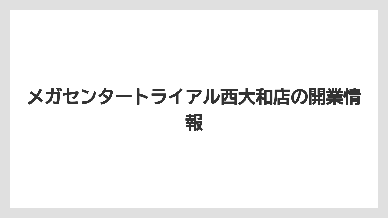 メガセンタートライアル西大和店の開業情報