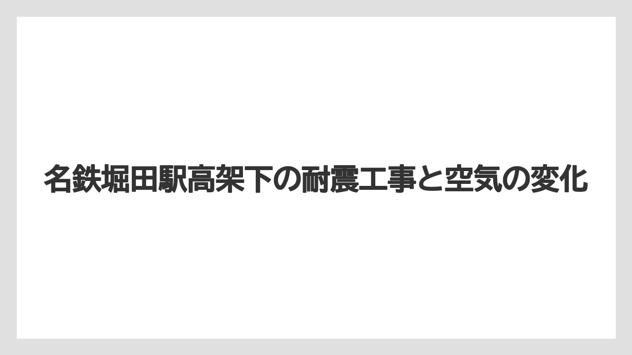 名鉄堀田駅高架下の耐震工事と空気の変化