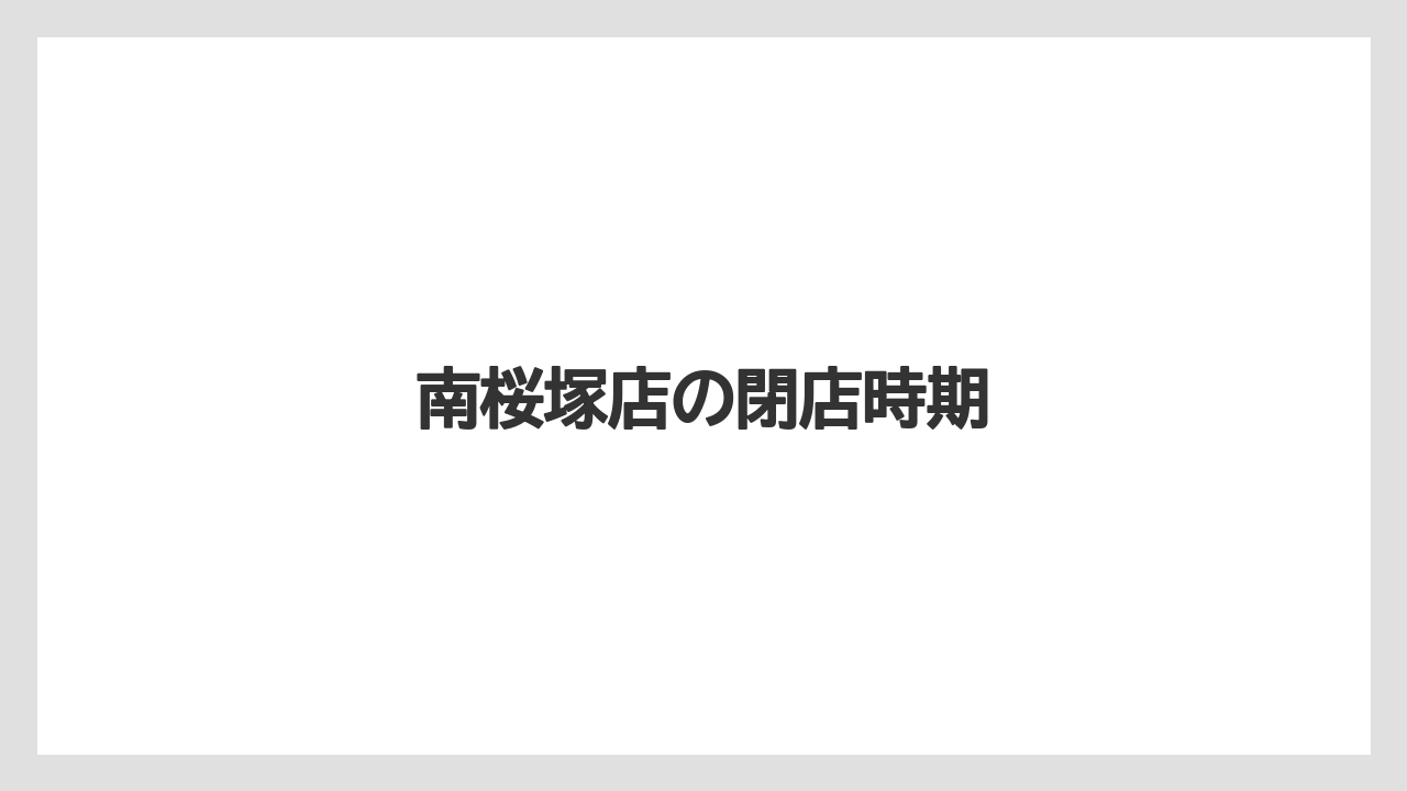 南桜塚店の閉店時期