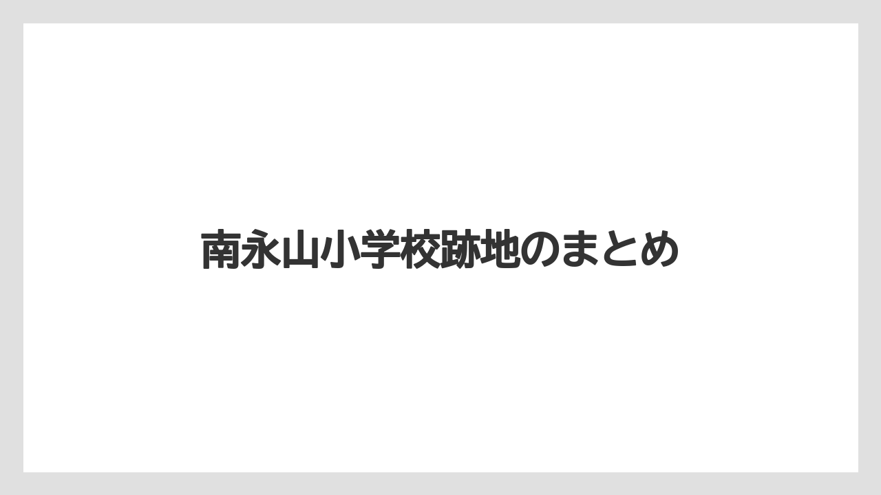 南永山小学校跡地のまとめ