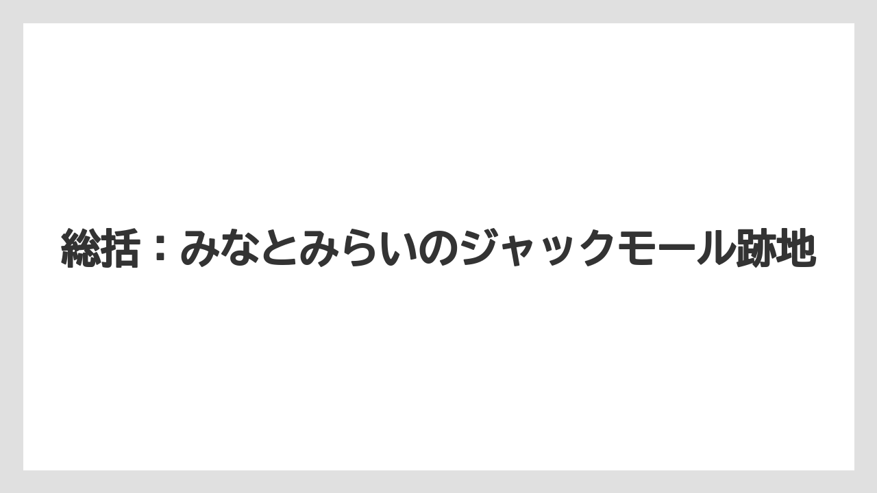 総括：みなとみらいのジャックモール跡地