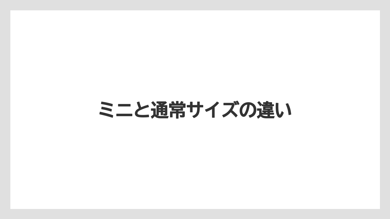 ミニと通常サイズの違い