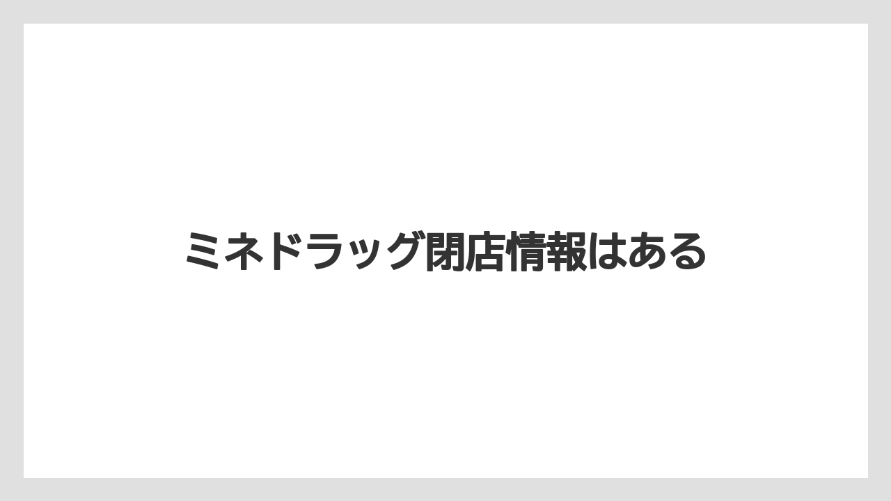 ミネドラッグ閉店情報はある