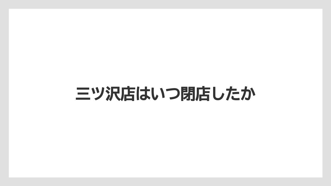 三ツ沢店はいつ閉店したか