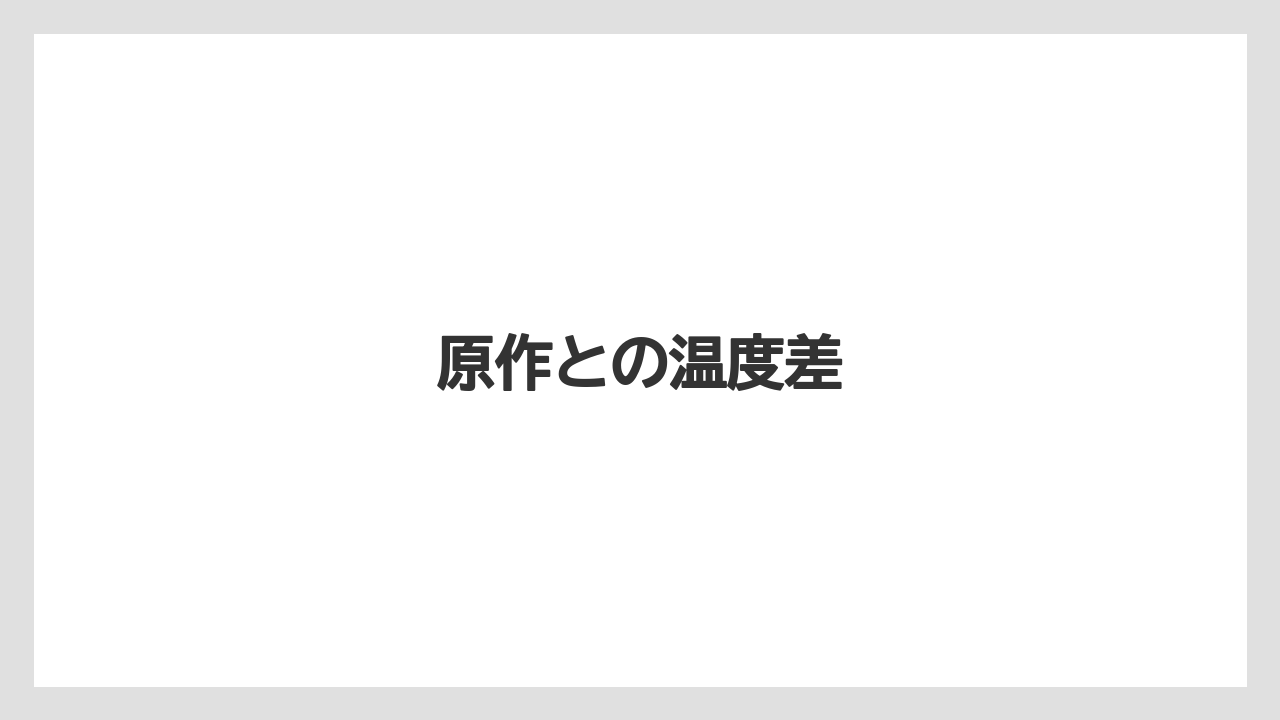 原作との温度差