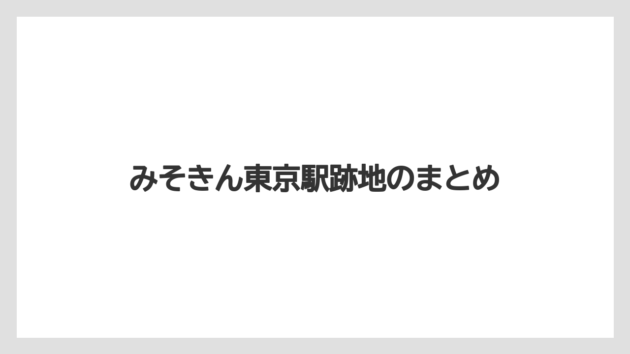 みそきん東京駅跡地のまとめ