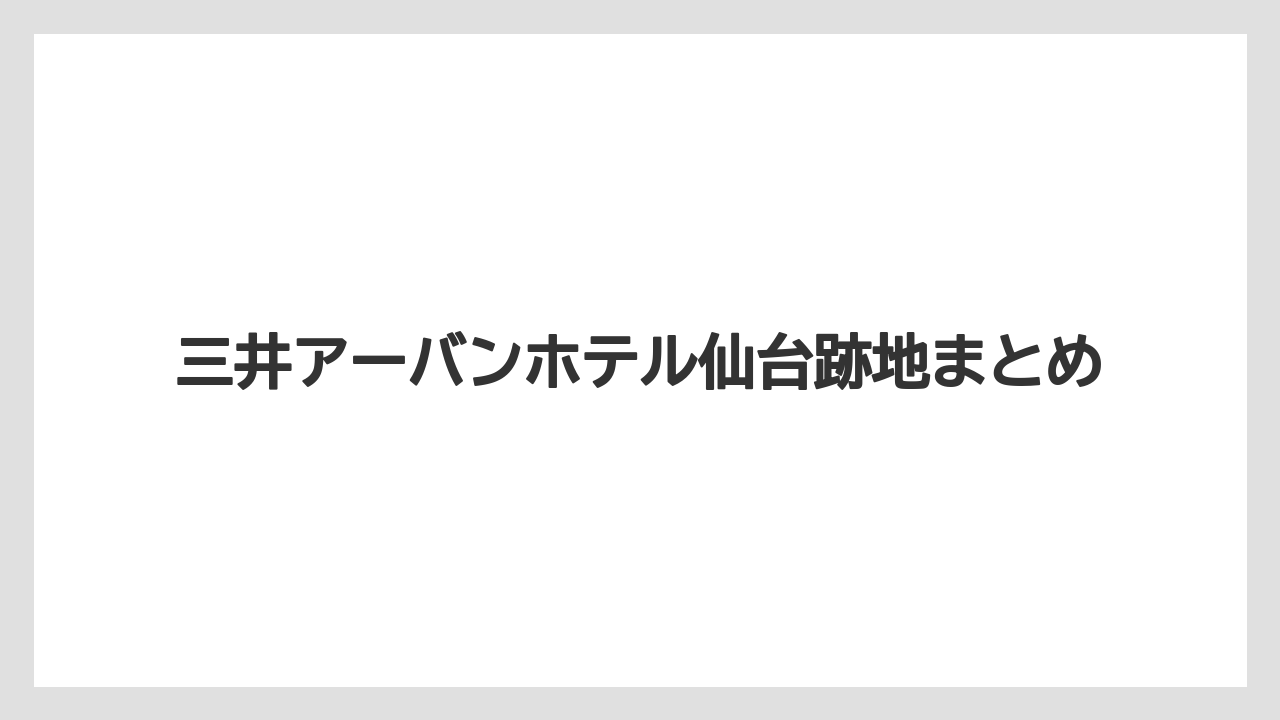 三井アーバンホテル仙台跡地まとめ