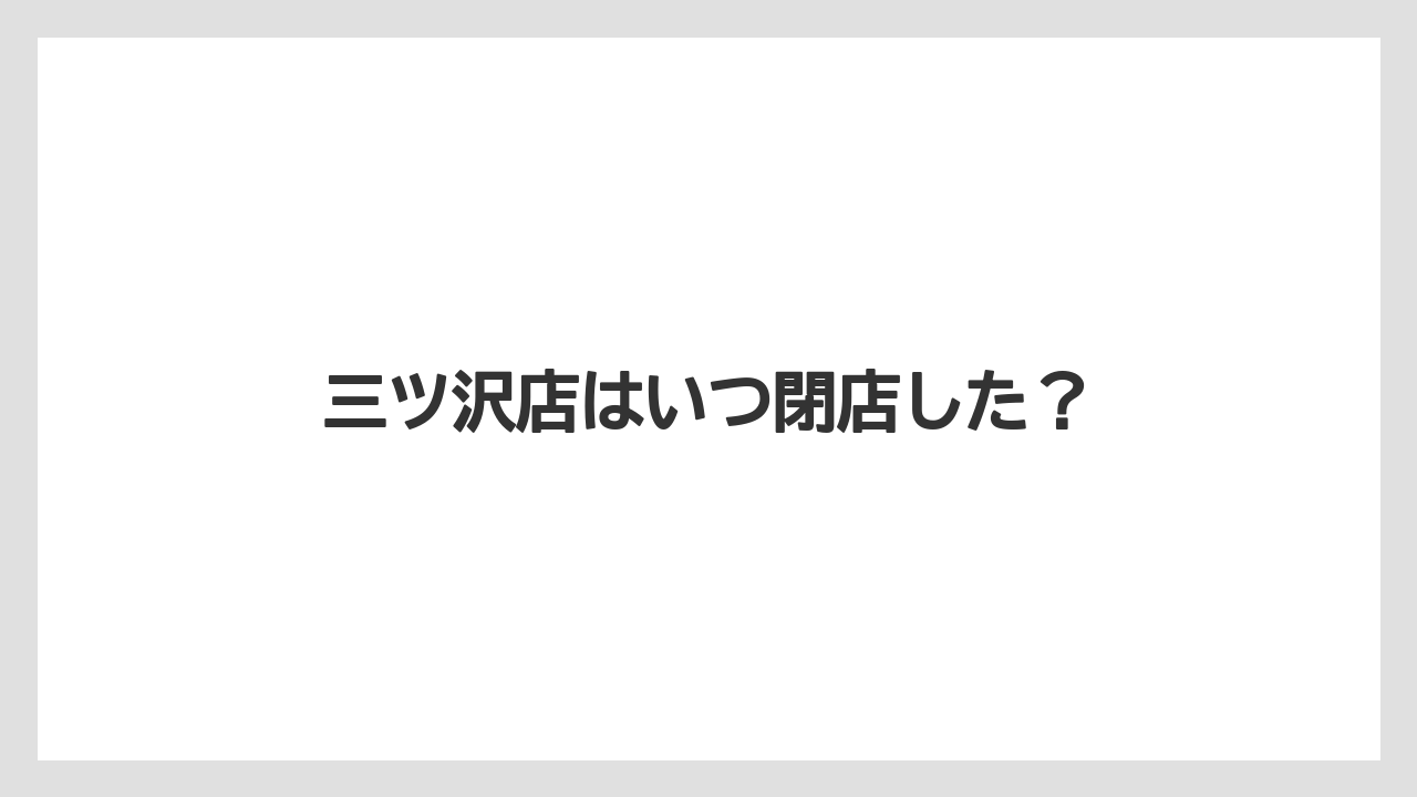 三ツ沢店はいつ閉店した？