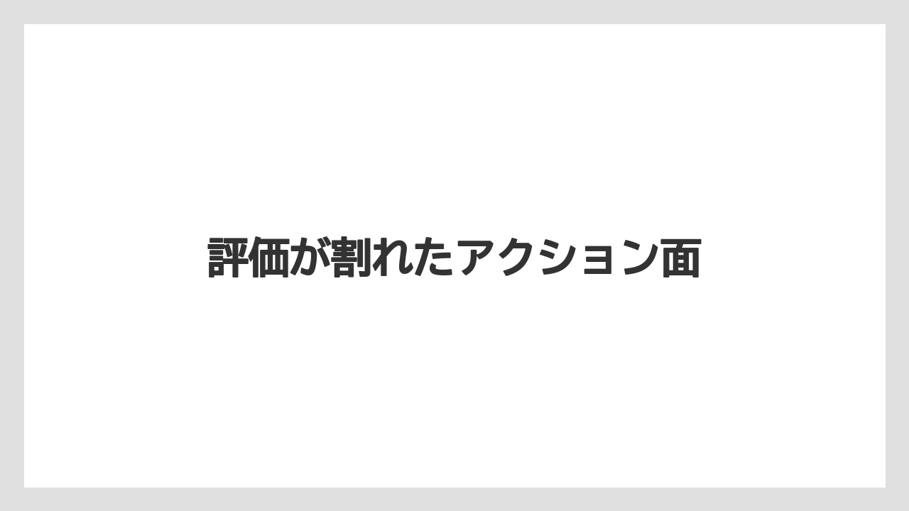 評価が割れたアクション面