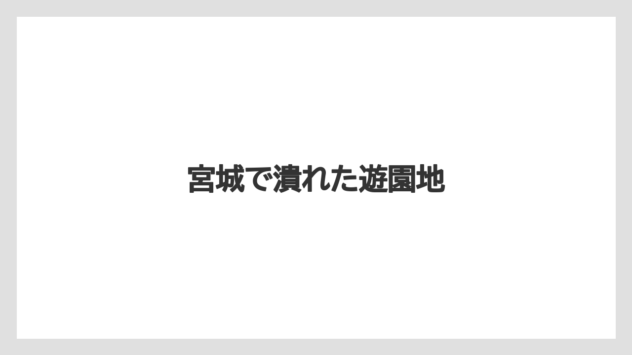 宮城で潰れた遊園地