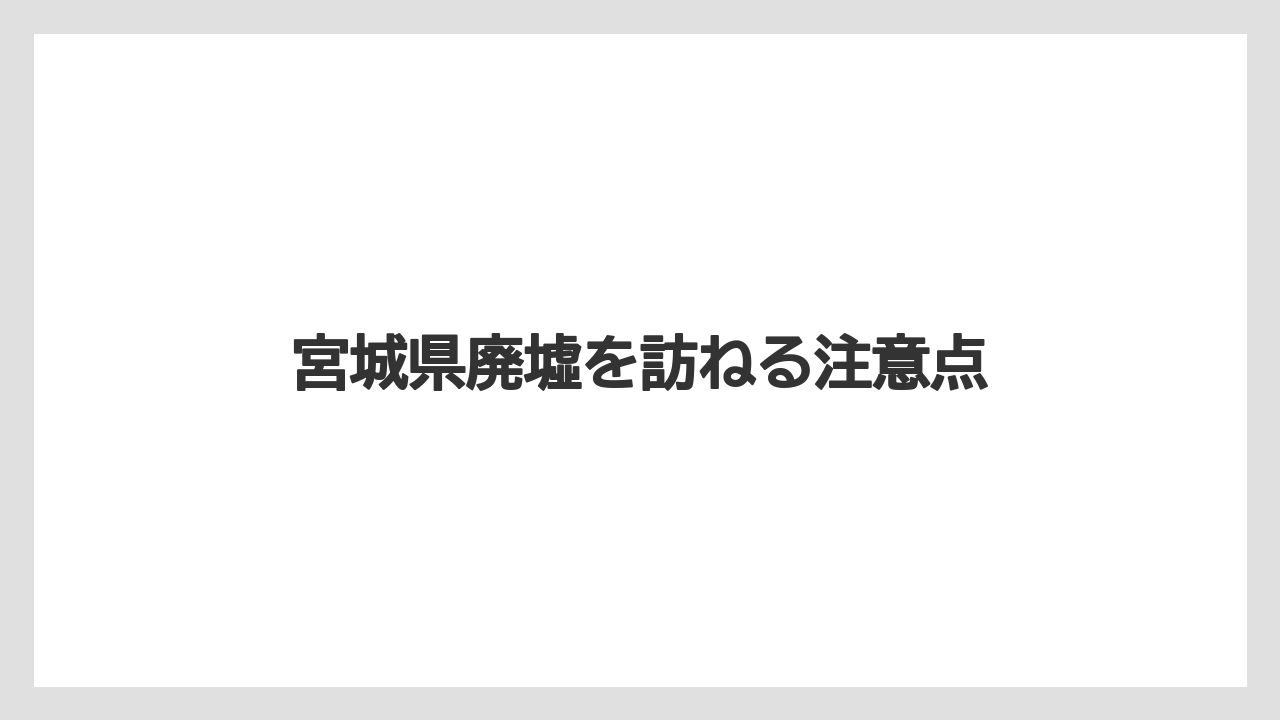 宮城県廃墟を訪ねる注意点