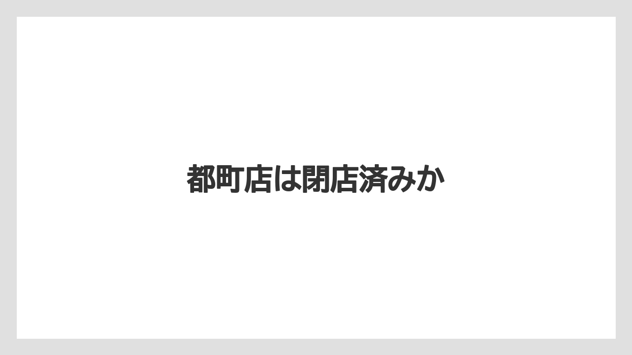 都町店は閉店済みか