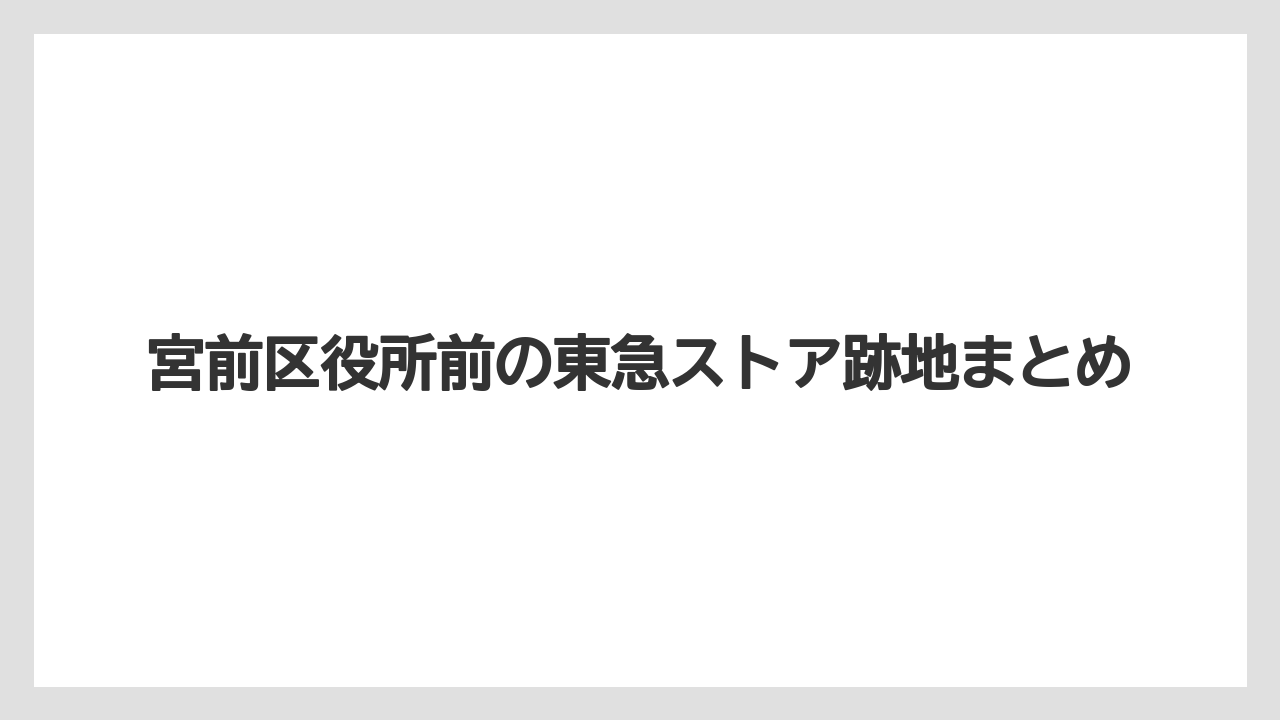 宮前区役所前の東急ストア跡地まとめ