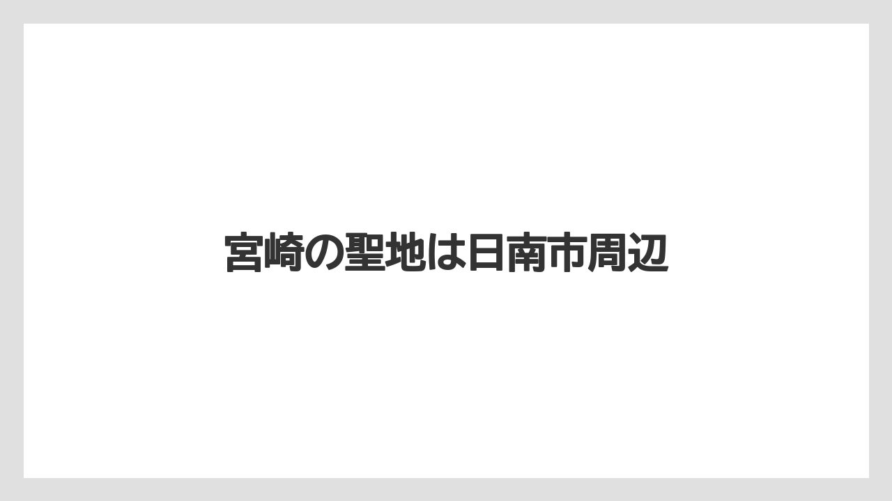 宮崎の聖地は日南市周辺