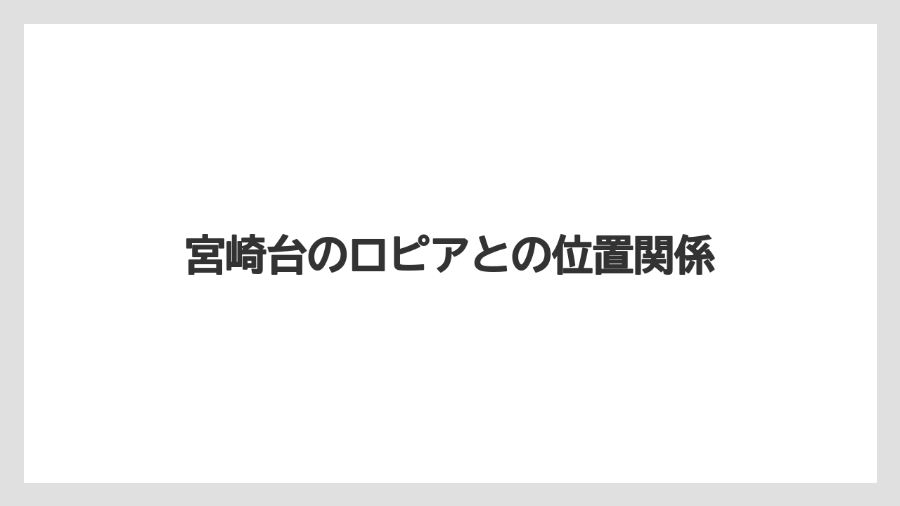 宮崎台のロピアとの位置関係