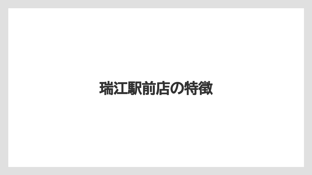 瑞江駅前店の特徴