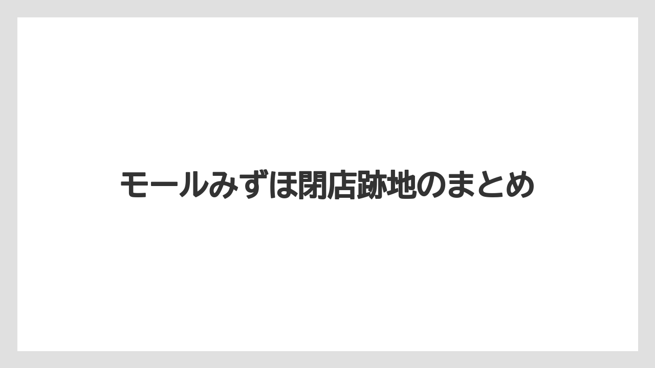 モールみずほ閉店跡地のまとめ