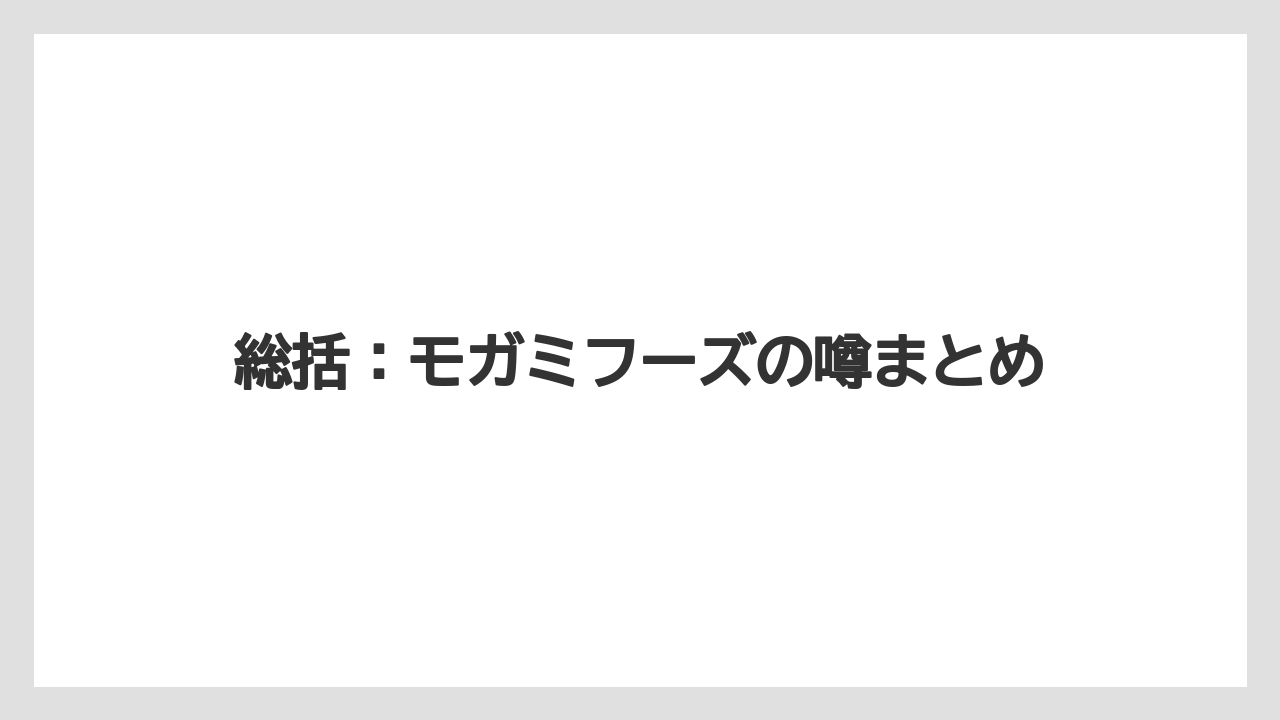 総括：モガミフーズの噂まとめ