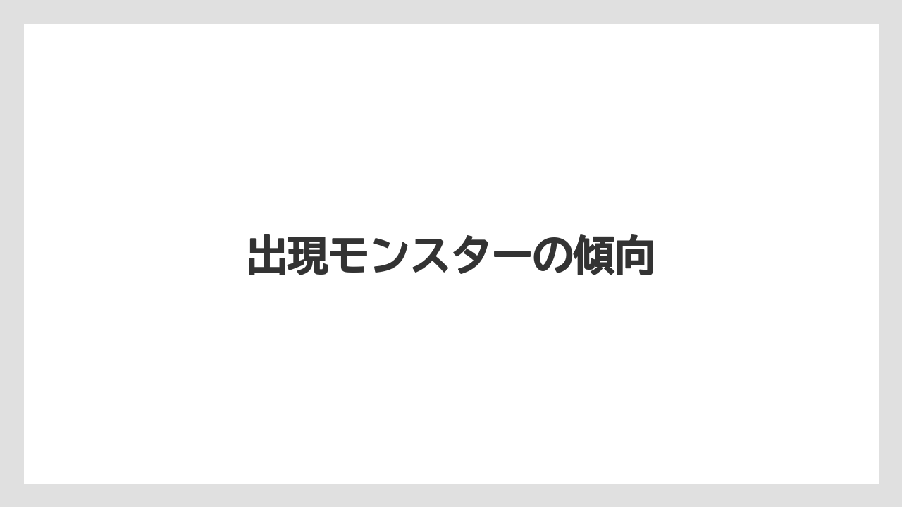 出現モンスターの傾向