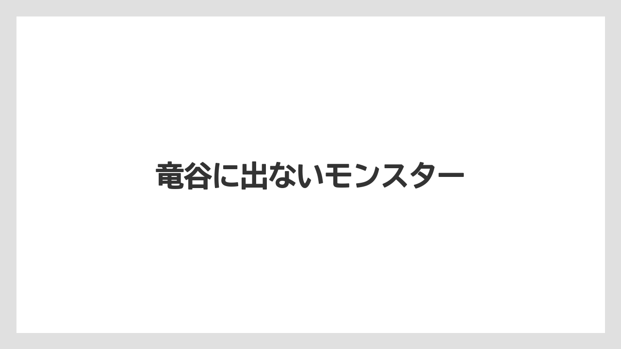 竜谷に出ないモンスター