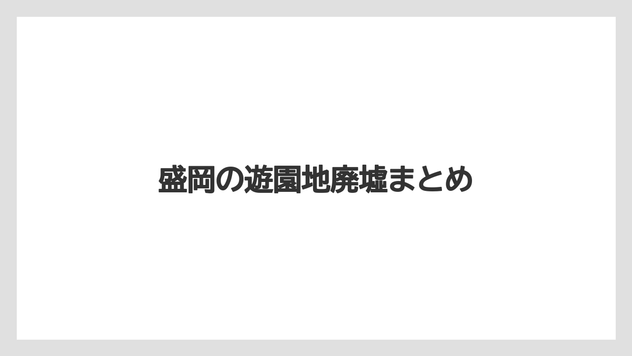 盛岡の遊園地廃墟まとめ